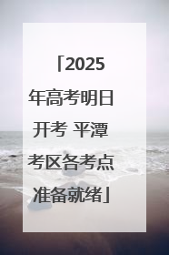 2025年高考明日开考 平潭考区各考点准备就绪