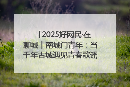 2025好网民·在聊城｜南城门青年：当千年古城遇见青春歌谣 一湖碧水见证的“聊城式浪漫”