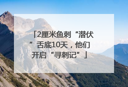 2厘米鱼刺“潜伏”舌底10天，他们开启“寻刺记”