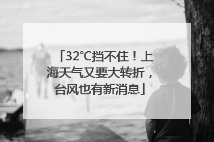 32℃挡不住！上海天气又要大转折，台风也有新消息