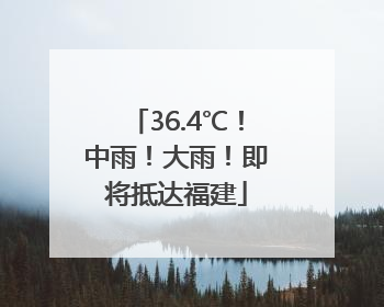 36.4℃！中雨！大雨！即将抵达福建