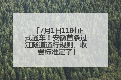 7月1日11时正式通车！安徽首条过江隧道通行规则、收费标准定了