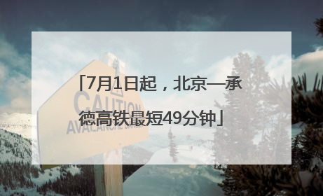 7月1日起，北京—承德高铁最短49分钟