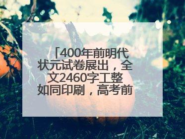 400年前明代状元试卷展出，全文2460字工整如同印刷，高考前预约参观火爆