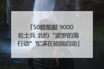 50艘舰艇 9000名士兵 北约“波罗的海行动”军演在德国启动