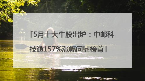 5月十大牛股出炉：中邮科技逾157%涨幅问鼎榜首