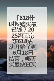 618什时候购买最省钱？2025淘宝京东618活动开始了到6月18日结束，哪天买最便宜实惠？