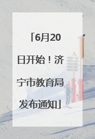 6月20日开始！济宁市教育局发布通知