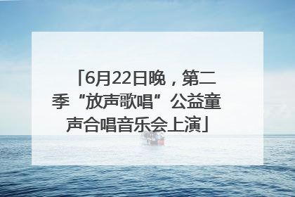 6月22日晚，第二季“放声歌唱”公益童声合唱音乐会上演