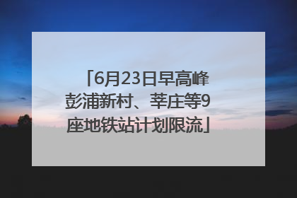 6月23日早高峰彭浦新村、莘庄等9座地铁站计划限流