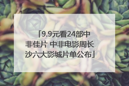 9.9元看24部中非佳片 中非电影周长沙六大影城片单公布