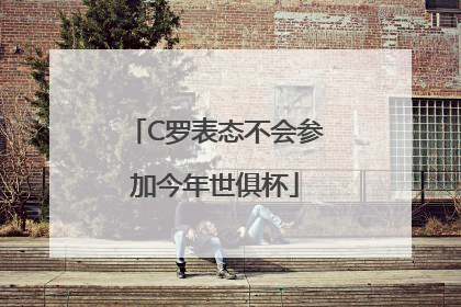 C罗表态不会参加今年世俱杯