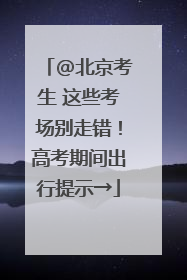 @北京考生 这些考场别走错！高考期间出行提示→