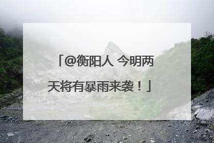 @衡阳人 今明两天将有暴雨来袭！