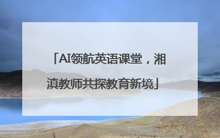AI领航英语课堂，湘滇教师共探教育新境