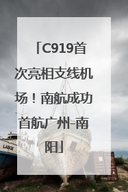 C919首次亮相支线机场！南航成功首航广州-南阳