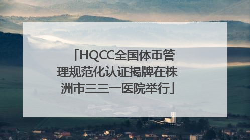 HQCC全国体重管理规范化认证揭牌在株洲市三三一医院举行