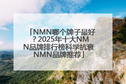 NMN哪个牌子最好？2025年十大NMN品牌排行榜科学抗衰NMN品牌推荐