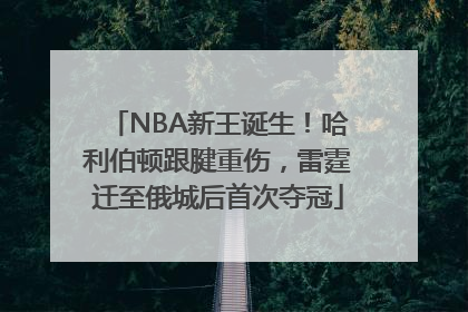 NBA新王诞生！哈利伯顿跟腱重伤，雷霆迁至俄城后首次夺冠