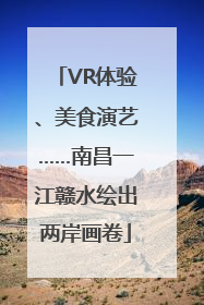 VR体验、美食演艺……南昌一江赣水绘出两岸画卷