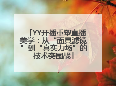 YY开播重塑直播美学：从“面具滤镜”到“真实力场”的技术突围战