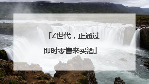 Z世代，正通过即时零售来买酒